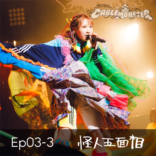 Ep03-3 怪人五面相 (from 夏川椎菜 3rd Live Tour 2023-2024 ケーブルモンスター Live at 神奈川県民ホール) – EP